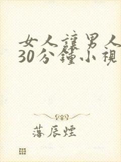 女人让男人桶爽30分钟小视频