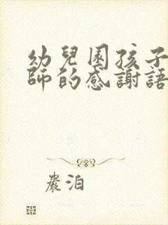 幼儿园孩子对老师的感谢语简短的