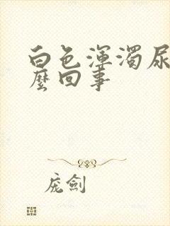 白色浑浊尿是怎么回事