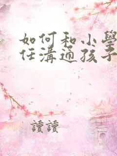 如何和小学班主任沟通孩子的问题