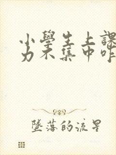 小学生上课注意力不集中咋办