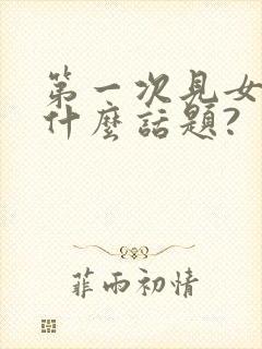 第一次见女婿聊什么话题?