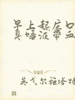 早上起床口苦口臭唾液带血怎么回事