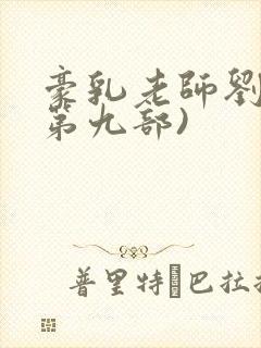 豪乳老师刘艳(第九部)