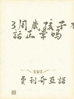 3周岁孩子不说话正常吗