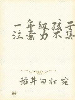 一年级孩子上课注意力不集中的训练方法