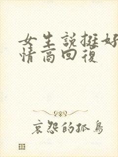 女生说挺好的高情商回复