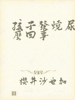 孩子发烧尿黄怎么回事