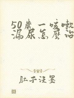 50岁一咳嗽就漏尿怎么治疗