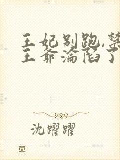 王妃别跑,禁欲王爷沦陷了 短剧