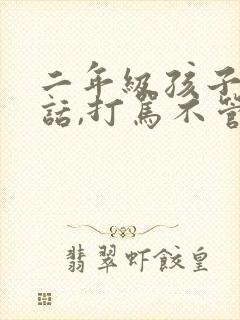 二年级孩子不听话,打骂不管用,怎么教育