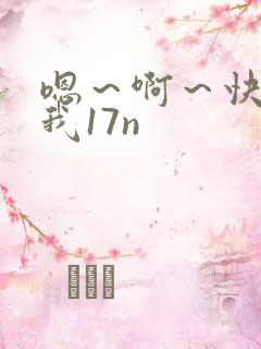 嗯～啊～快点死我17n