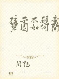 孩子不愿意上幼儿园如何开导