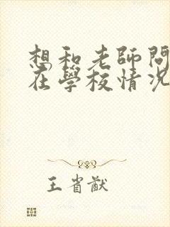 想和老师问孩子在学校情况怎么问