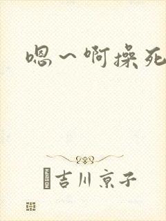 嗯～啊操死我了