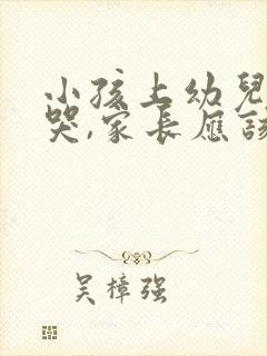 小孩上幼儿园总哭,家长应该怎么办