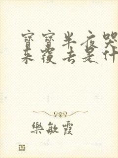 宝宝半夜哭闹翻来覆去是什么原因