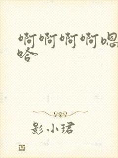 啊啊啊啊嗯嗯嗯哈