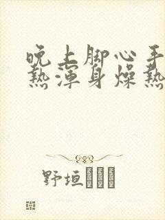 晚上脚心手心发热浑身燥热难以入睡