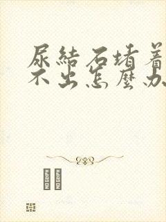 尿结石堵着尿排不出怎么办