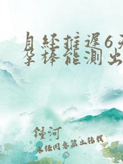 月经推迟6天验孕棒能测出怀孕吗