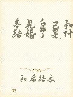 梦见自己和老公结婚了是什么征兆