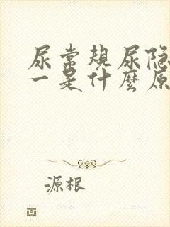 尿常规尿隐血十一是什么原因