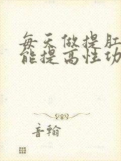 每天做提肛运动能提高性功能吗