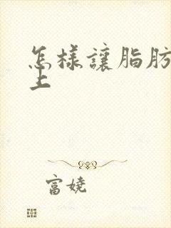 怎样让脂肪长胸上