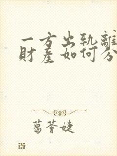 一方出轨离婚时财产如何分割