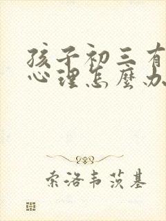 孩子初三有厌学心理怎么办