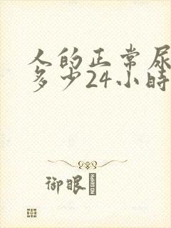 人的正常尿量是多少24小时