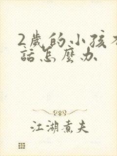 2岁的小孩不说话怎么办