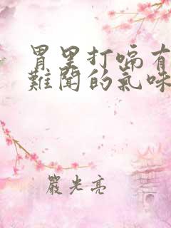 胃里打嗝有一股难闻的气味