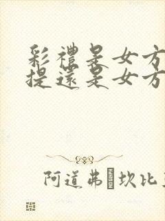 彩礼是女方父母提还是女方自己提