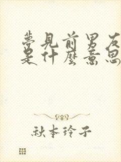 梦见前男友爸妈是什么意思