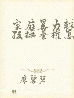 家庭暴力离婚小孩抚养权怎么判