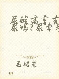 尿酸高会有泡沫尿吗?尿常规正常