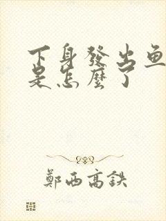 下身发出鱼腥味是怎么了