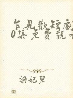 乍见欢短剧100集免费观看