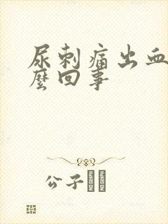 尿刺痛出血是怎么回事