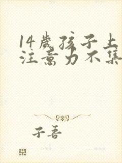 14岁孩子上课注意力不集中