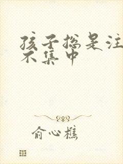 孩子总是注意力不集中