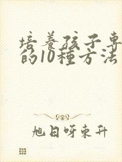 培养孩子专注力的10种方法