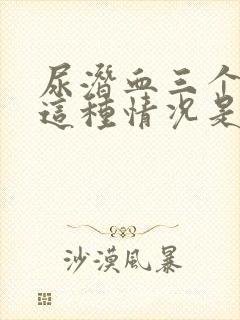 尿潜血三个加号这种情况是怎么回事呢