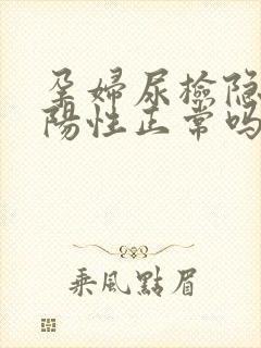 孕妇尿检隐血弱阳性正常吗