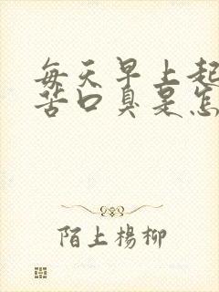 每天早上起床口苦口臭是怎么回事