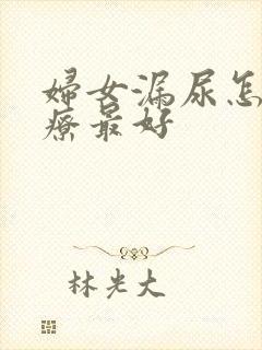 妇女漏尿怎么治疗最好