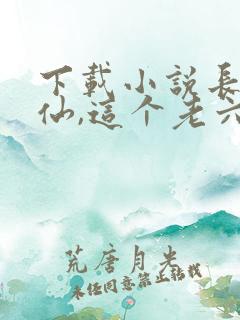 下载小说长生修仙,这个老六太苟了