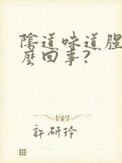 阴道味道腥臭怎么回事?